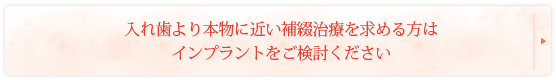 入れ歯より本物に近い補綴治療を求める方はインプラントをご検討ください