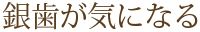 銀歯が気になる