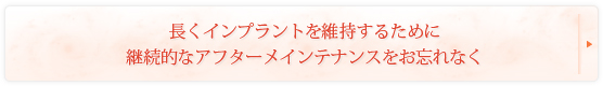 長くインプラントを維持するために継続的なアフターメインテナンスをお忘れなく