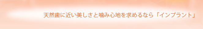 天然歯に近い美しさと噛み心地を求めるなら「インプラント」