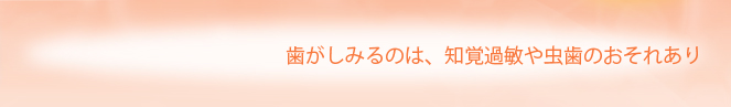 歯がしみるのは、知覚過敏や虫歯のおそれあり