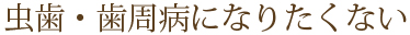 虫歯・歯周病になりたくない