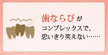 歯ならびがコンプレックスで、思いきり笑えない……