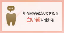 年々歯が黄ばんできた!?白い歯に憧れる